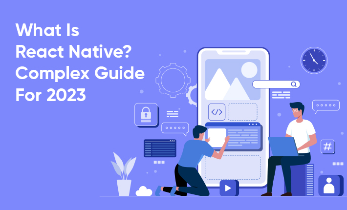 What Is React Native? Complex Guide For 2023