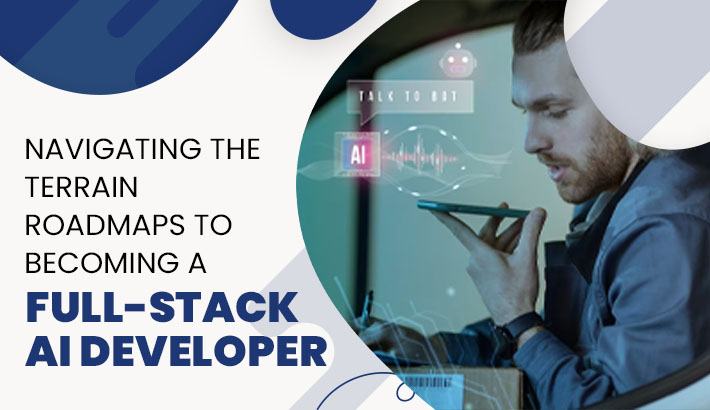 Navigating The Terrain Roadmaps to Becoming a Full-Stack AI Developer